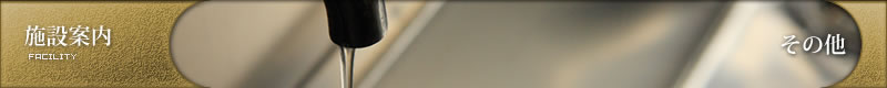 施設案内 - その他 | FACILITY - OTHER 施設案内 - その他 | FACILITY - OTHER